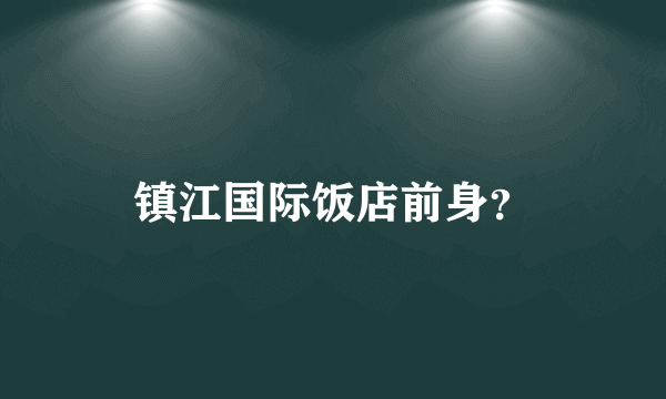 镇江国际饭店前身？