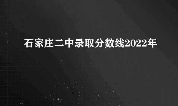 石家庄二中录取分数线2022年