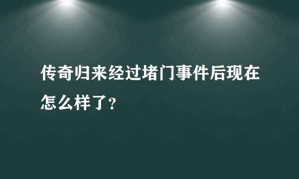 传奇归来经过堵门事件后现在怎么样了？