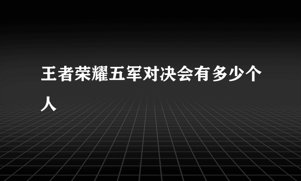 王者荣耀五军对决会有多少个人
