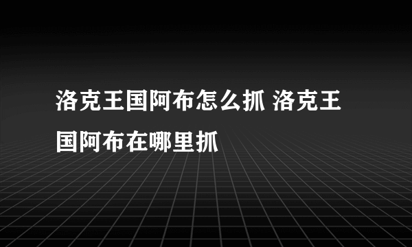 洛克王国阿布怎么抓 洛克王国阿布在哪里抓