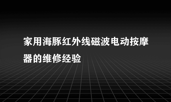 家用海豚红外线磁波电动按摩器的维修经验
