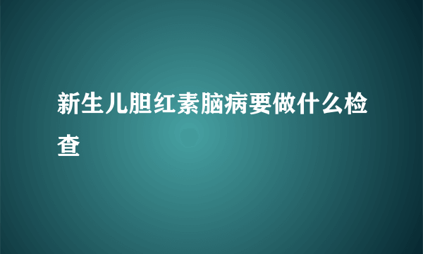 新生儿胆红素脑病要做什么检查
