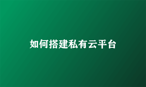 如何搭建私有云平台