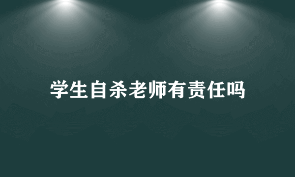 学生自杀老师有责任吗