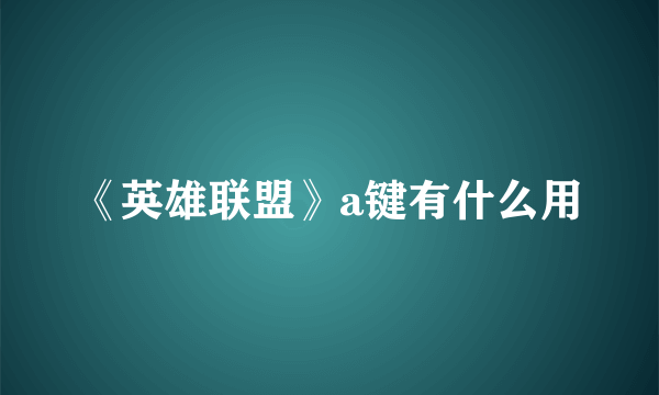 《英雄联盟》a键有什么用