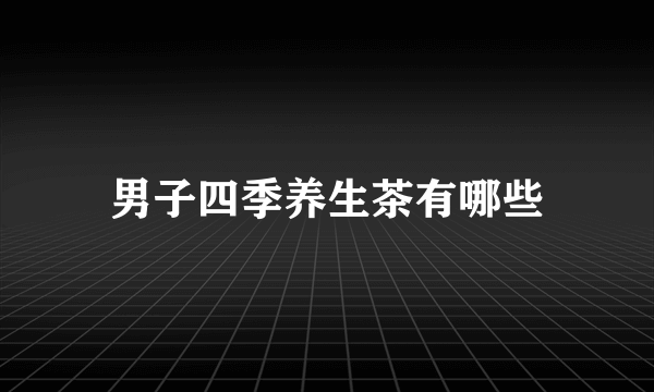 男子四季养生茶有哪些