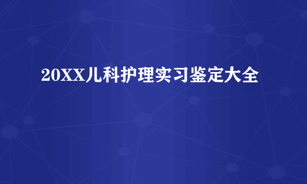 20XX儿科护理实习鉴定大全