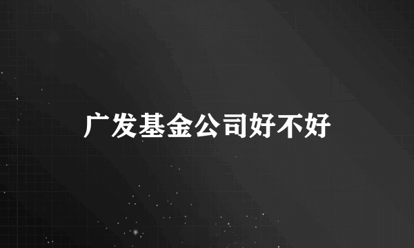 广发基金公司好不好