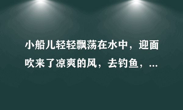 小船儿轻轻飘荡在水中，迎面吹来了凉爽的风，去钓鱼，有船都不会划，一直在水中转圈！！！
