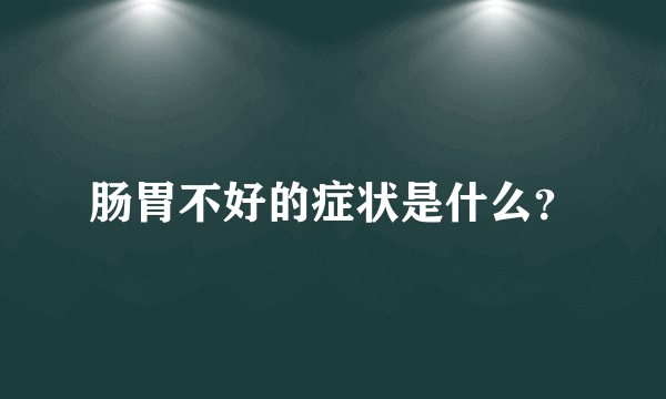 肠胃不好的症状是什么？