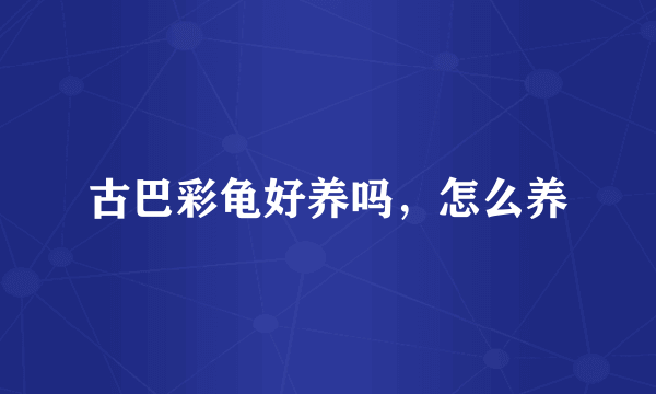 古巴彩龟好养吗，怎么养