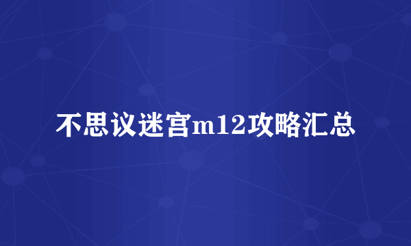 不思议迷宫m12攻略汇总