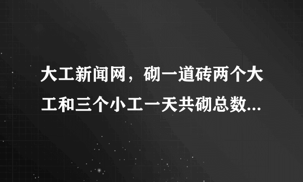 大工新闻网，砌一道砖两个大工和三个小工一天共砌总数的209