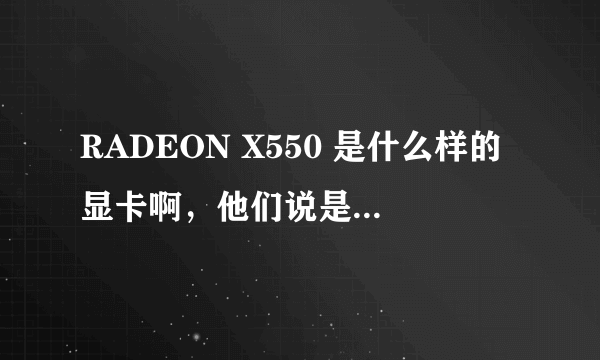 RADEON X550 是什么样的显卡啊，他们说是256M的，是吗？