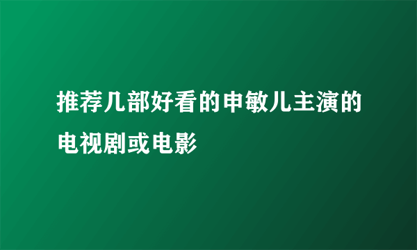 推荐几部好看的申敏儿主演的电视剧或电影