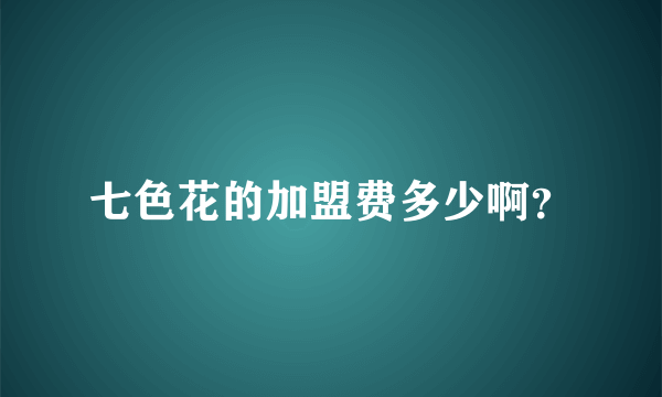 七色花的加盟费多少啊？