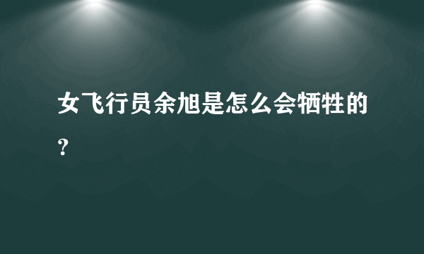 女飞行员余旭是怎么会牺牲的？