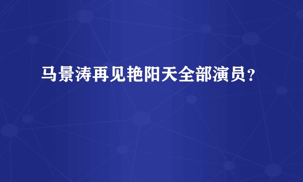 马景涛再见艳阳天全部演员？