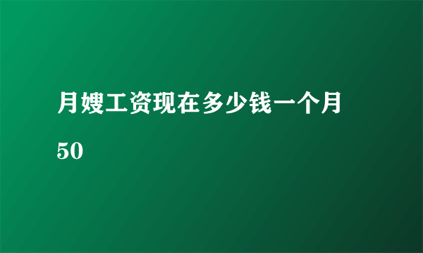 月嫂工资现在多少钱一个月
50