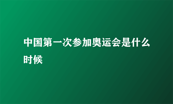 中国第一次参加奥运会是什么时候