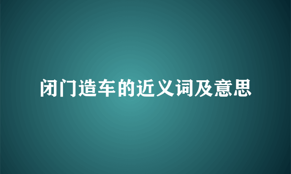 闭门造车的近义词及意思