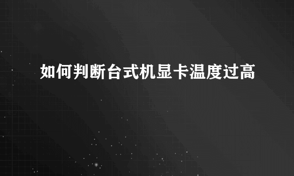 如何判断台式机显卡温度过高