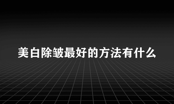 美白除皱最好的方法有什么