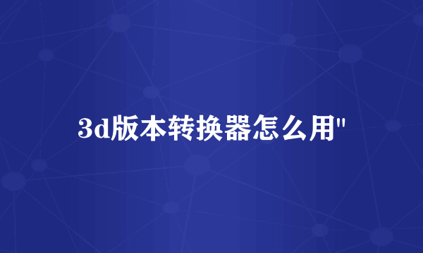 3d版本转换器怎么用