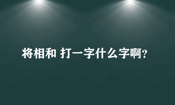 将相和 打一字什么字啊？