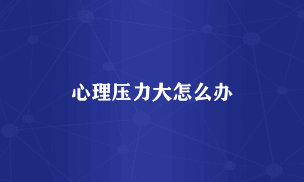 心理压力大怎么办