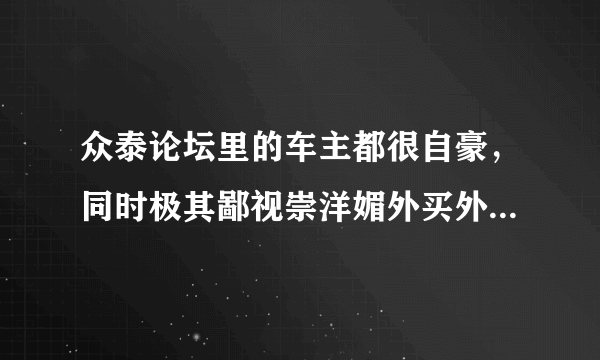 众泰论坛里的车主都很自豪，同时极其鄙视崇洋媚外买外国车的人，请问这是什么逻辑？