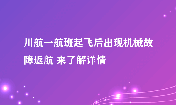 川航一航班起飞后出现机械故障返航 来了解详情
