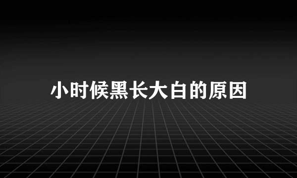 小时候黑长大白的原因
