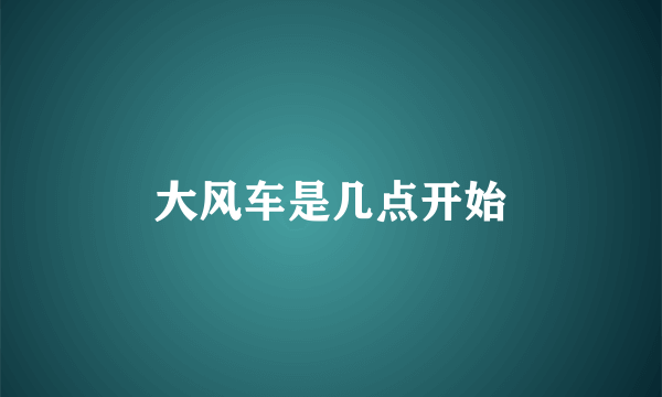 大风车是几点开始