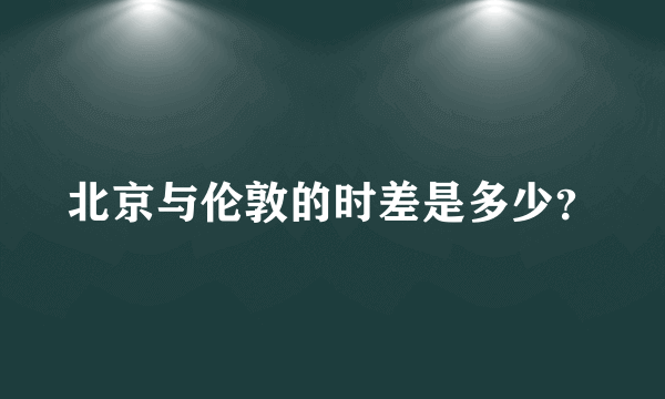 北京与伦敦的时差是多少？