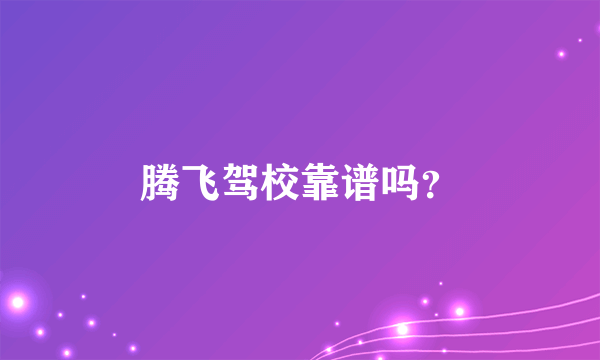 腾飞驾校靠谱吗？