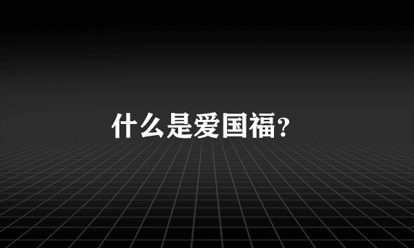 什么是爱国福？