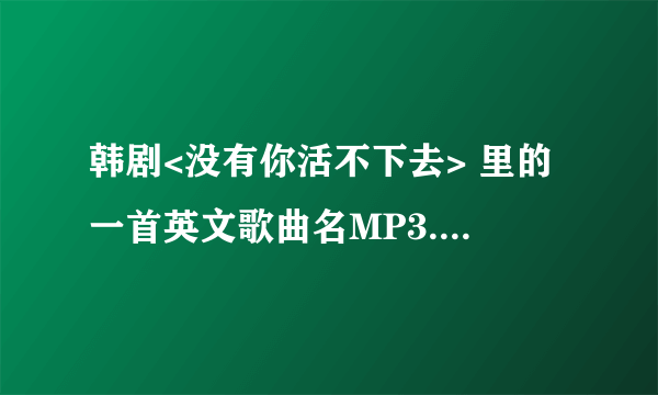 韩剧<没有你活不下去> 里的一首英文歌曲名MP3.（好像是一首日语歌翻译过来的 Fall in love - Oliva）