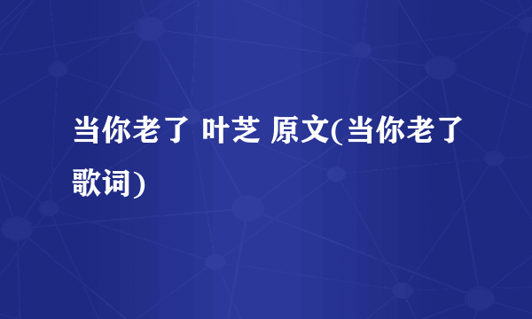 当你老了 叶芝 原文(当你老了歌词)