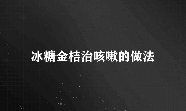 冰糖金桔治咳嗽的做法