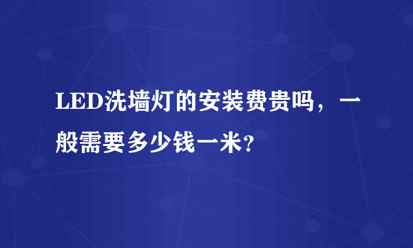 LED洗墙灯的安装费贵吗，一般需要多少钱一米？