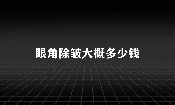眼角除皱大概多少钱