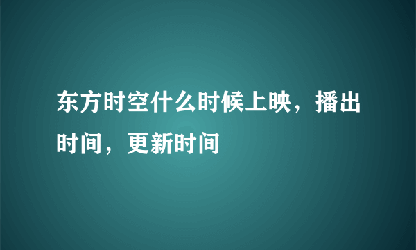 东方时空什么时候上映，播出时间，更新时间