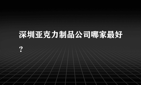 深圳亚克力制品公司哪家最好？