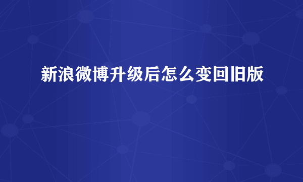 新浪微博升级后怎么变回旧版