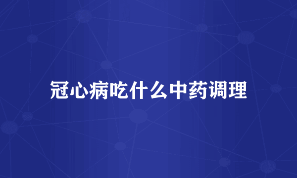 冠心病吃什么中药调理