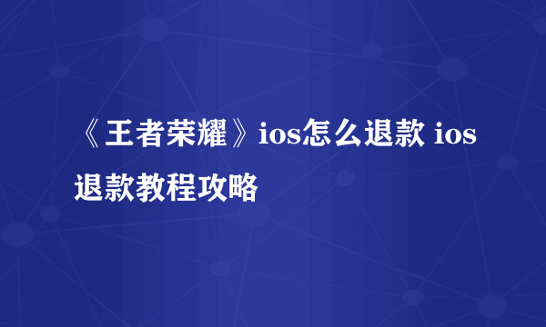 《王者荣耀》ios怎么退款 ios退款教程攻略
