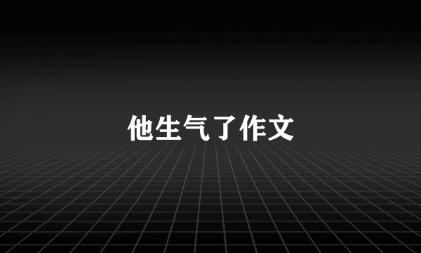 他生气了作文