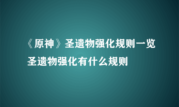 《原神》圣遗物强化规则一览 圣遗物强化有什么规则